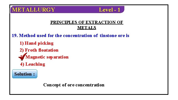 METALLURGY Level - 1 PRINCIPLES OF EXTRACTION OF METALS 19. Method used for the