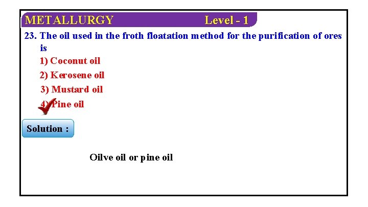 METALLURGY Level - 1 23. The oil used in the froth floatation method for