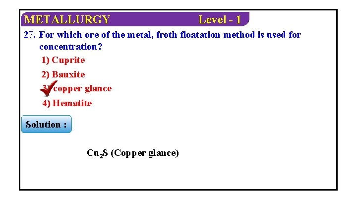 METALLURGY Level - 1 27. For which ore of the metal, froth floatation method