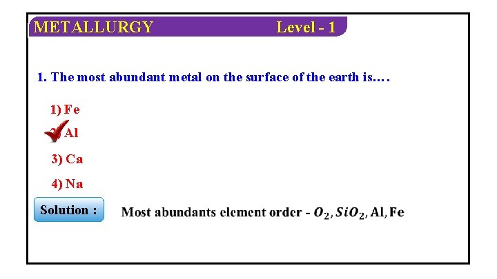 METALLURGY Level - 1 1. The most abundant metal on the surface of the