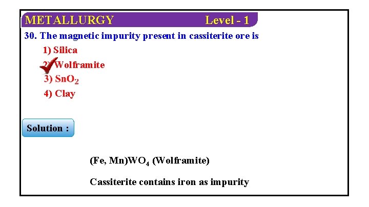 METALLURGY Level - 1 30. The magnetic impurity present in cassiterite ore is 1)