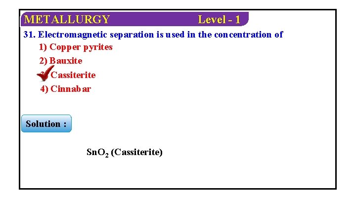 METALLURGY Level - 1 31. Electromagnetic separation is used in the concentration of 1)