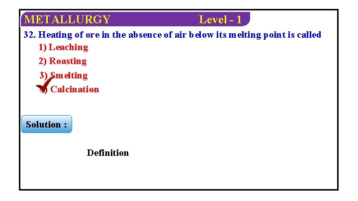 METALLURGY Level - 1 32. Heating of ore in the absence of air below