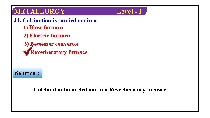 METALLURGY Level - 1 34. Calcination is carried out in a 1) Blast furnace