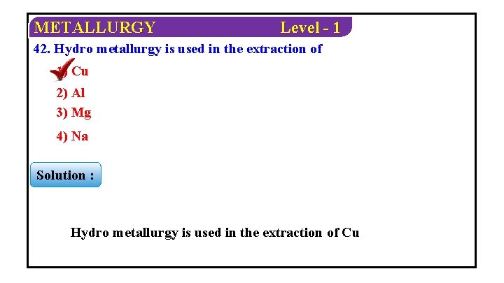 METALLURGY Level - 1 42. Hydro metallurgy is used in the extraction of 1)