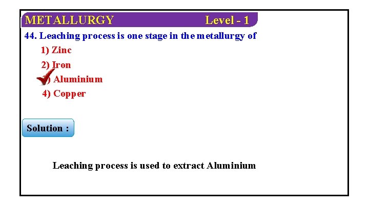 METALLURGY Level - 1 44. Leaching process is one stage in the metallurgy of