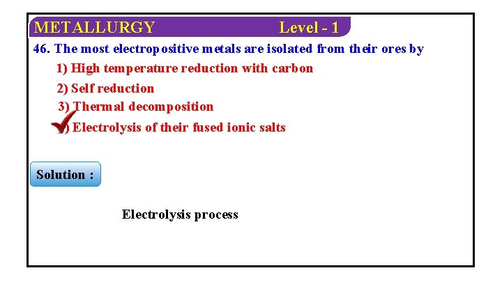 METALLURGY Level - 1 46. The most electropositive metals are isolated from their ores