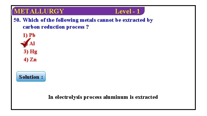 METALLURGY Level - 1 50. Which of the following metals cannot be extracted by
