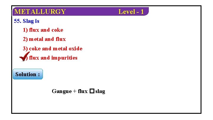METALLURGY 55. Slag is 1) flux and coke 2) metal and flux 3) coke