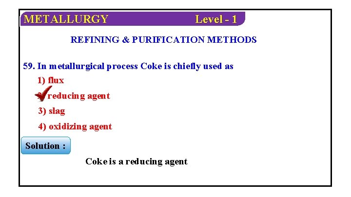 METALLURGY Level - 1 REFINING & PURIFICATION METHODS 59. In metallurgical process Coke is