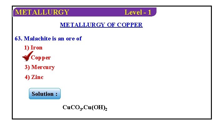 METALLURGY Level - 1 METALLURGY OF COPPER 63. Malachite is an ore of 1)