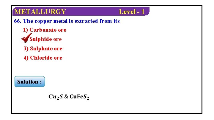 METALLURGY Level - 1 66. The copper metal is extracted from its 1) Carbonate