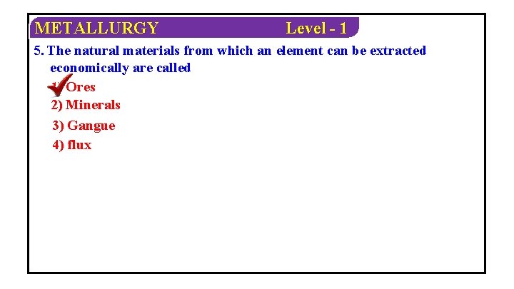 METALLURGY Level - 1 5. The natural materials from which an element can be
