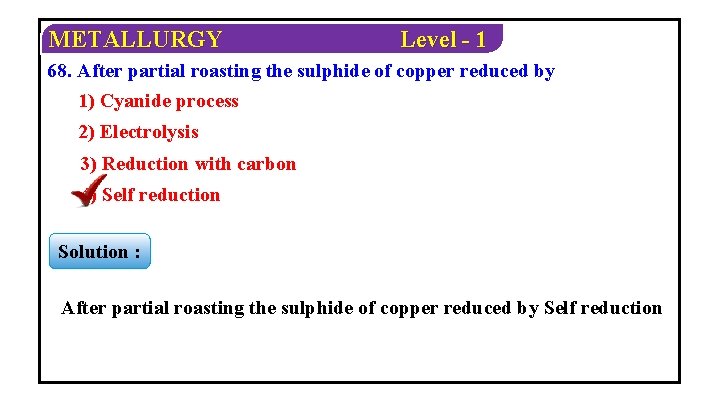 METALLURGY Level - 1 68. After partial roasting the sulphide of copper reduced by