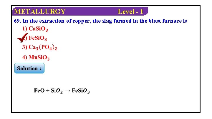 METALLURGY Level - 1 69. In the extraction of copper, the slag formed in