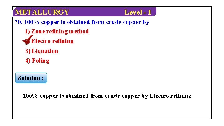 METALLURGY Level - 1 70. 100% copper is obtained from crude copper by 1)