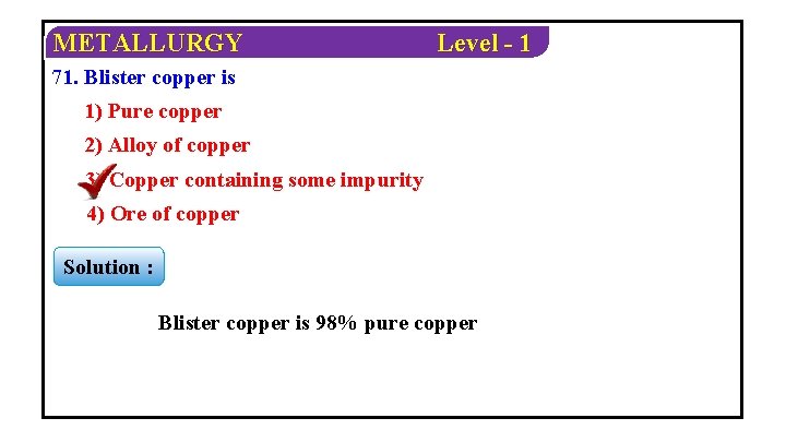 METALLURGY Level - 1 71. Blister copper is 1) Pure copper 2) Alloy of