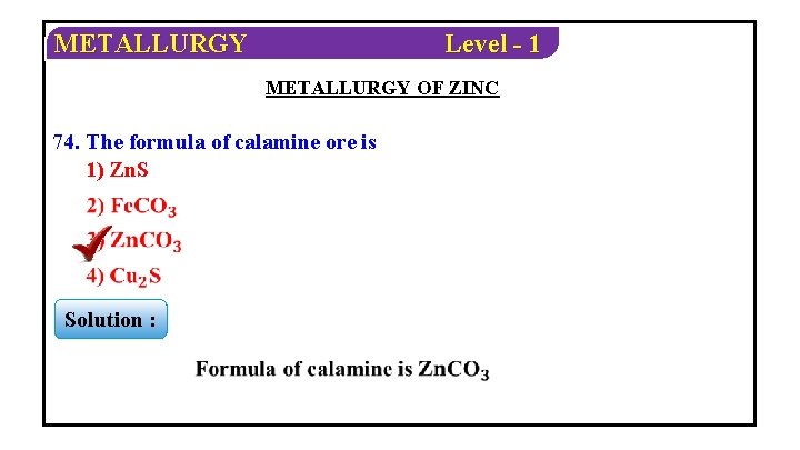 METALLURGY Level - 1 METALLURGY OF ZINC 74. The formula of calamine ore is