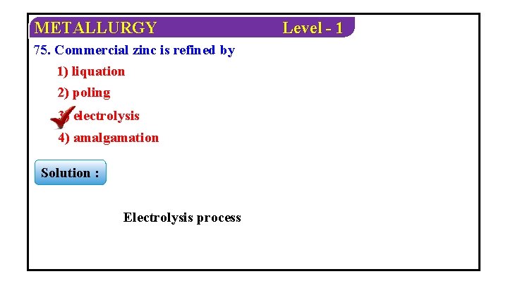 METALLURGY 75. Commercial zinc is refined by 1) liquation 2) poling 3) electrolysis 4)