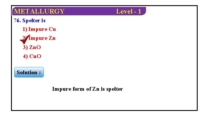 METALLURGY Level - 1 76. Spelter is 1) Impure Cu 2) Impure Zn 3)