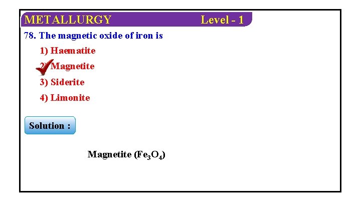 METALLURGY 78. The magnetic oxide of iron is 1) Haematite 2) Magnetite 3) Siderite