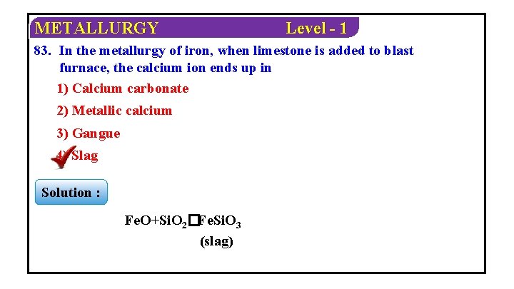 METALLURGY Level - 1 83. In the metallurgy of iron, when limestone is added