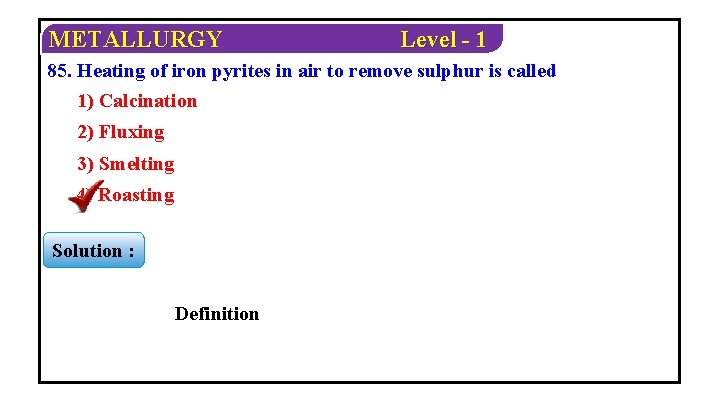 METALLURGY Level - 1 85. Heating of iron pyrites in air to remove sulphur
