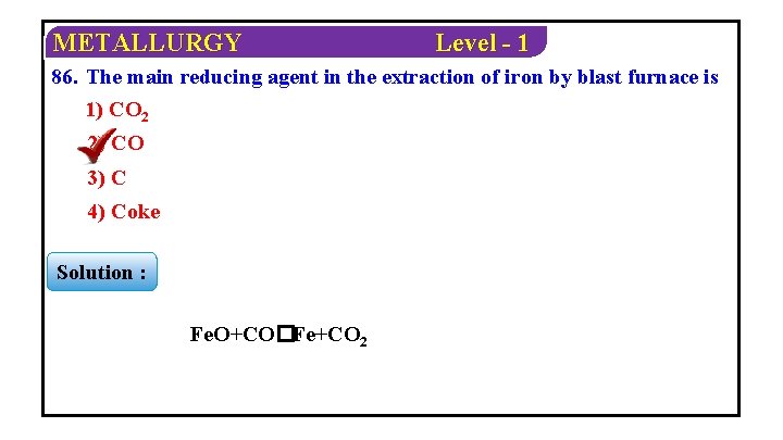 METALLURGY Level - 1 86. The main reducing agent in the extraction of iron