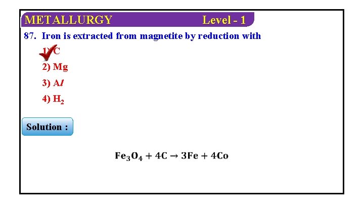 METALLURGY Level - 1 87. Iron is extracted from magnetite by reduction with 1)