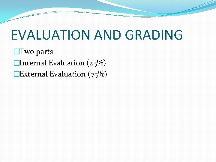 EVALUATION AND GRADING �Two parts �Internal Evaluation (25%) �External Evaluation (75%) 