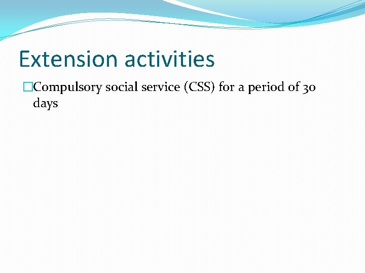 Extension activities �Compulsory social service (CSS) for a period of 30 days 