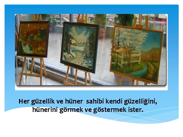 Her güzellik ve hüner sahibi kendi güzelliğini, hünerini görmek ve göstermek ister. 