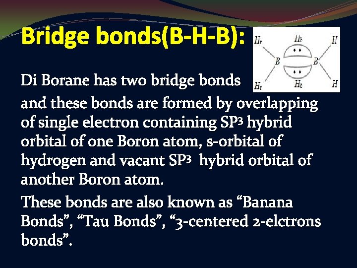 Bridge bonds(B-H-B): Di Borane has two bridge bonds and these bonds are formed by