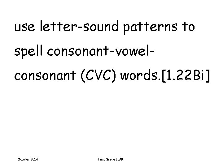 use letter-sound patterns to spell consonant-vowelconsonant (CVC) words. [1. 22 Bi] October 2014 First