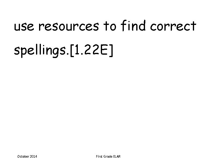 use resources to find correct spellings. [1. 22 E] October 2014 First Grade ELAR