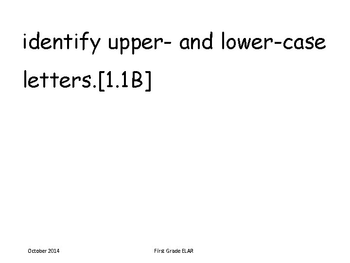 identify upper- and lower-case letters. [1. 1 B] October 2014 First Grade ELAR 