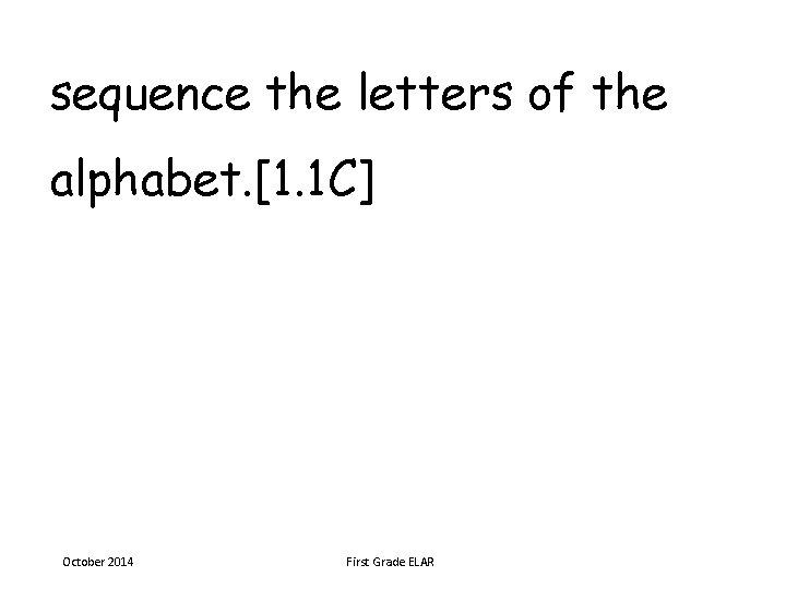 sequence the letters of the alphabet. [1. 1 C] October 2014 First Grade ELAR