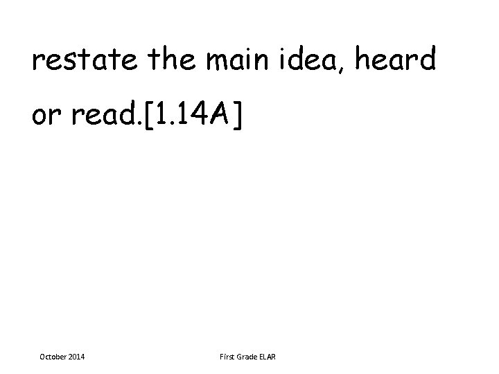 restate the main idea, heard or read. [1. 14 A] October 2014 First Grade