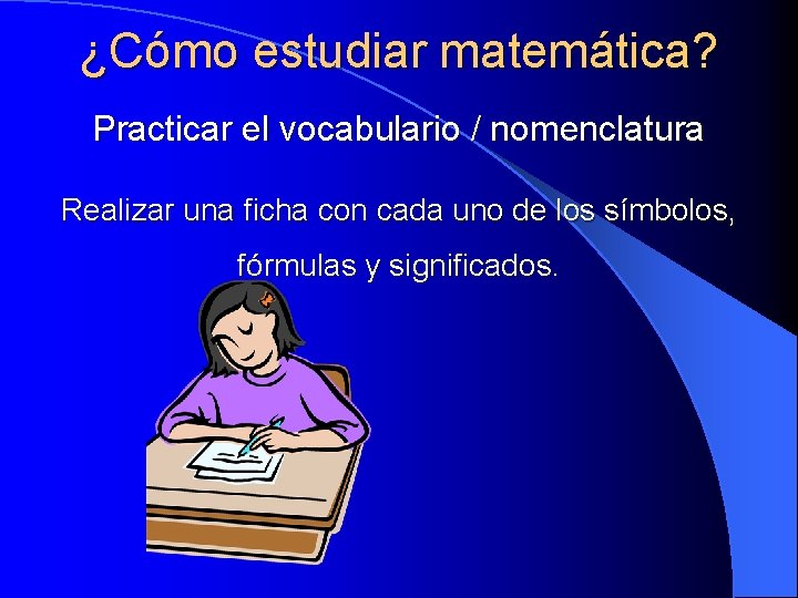 ¿Cómo estudiar matemática? Practicar el vocabulario / nomenclatura Realizar una ficha con cada uno