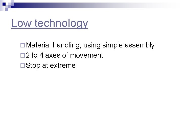 Low technology ¨ Material handling, using simple assembly ¨ 2 to 4 axes of