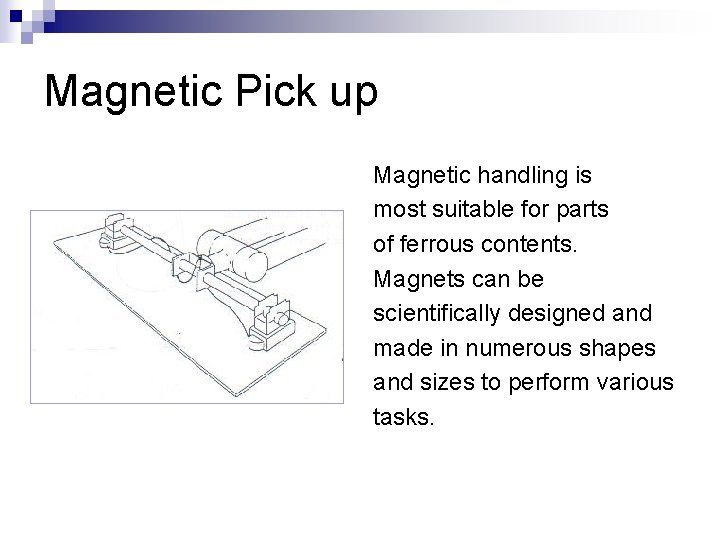Magnetic Pick up Magnetic handling is most suitable for parts of ferrous contents. Magnets