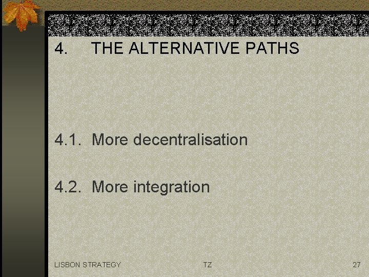 4. THE ALTERNATIVE PATHS 4. 1. More decentralisation 4. 2. More integration LISBON STRATEGY