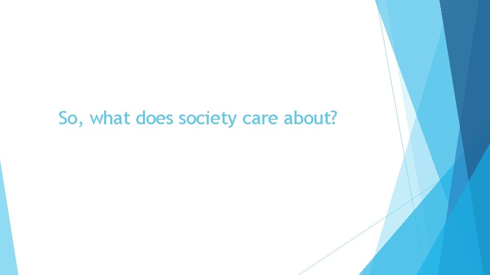 So, what does society care about? So, what does society care about?