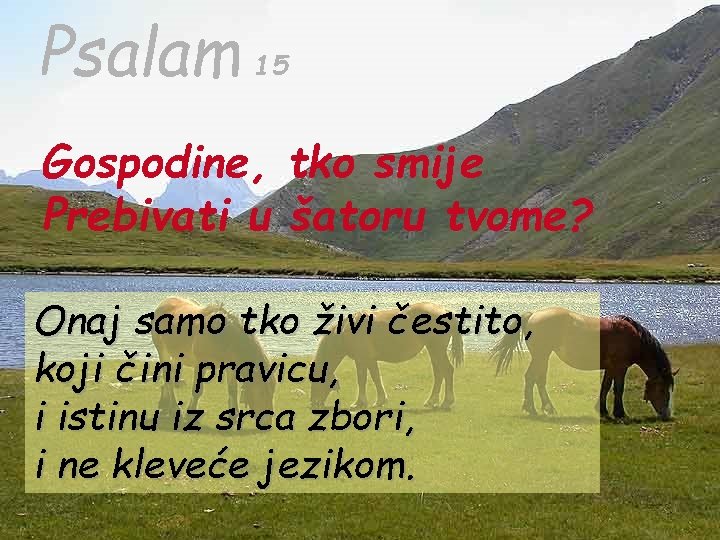 Psalam 15 Gospodine, tko smije Prebivati u šatoru tvome? Onaj samo tko živi čestito,