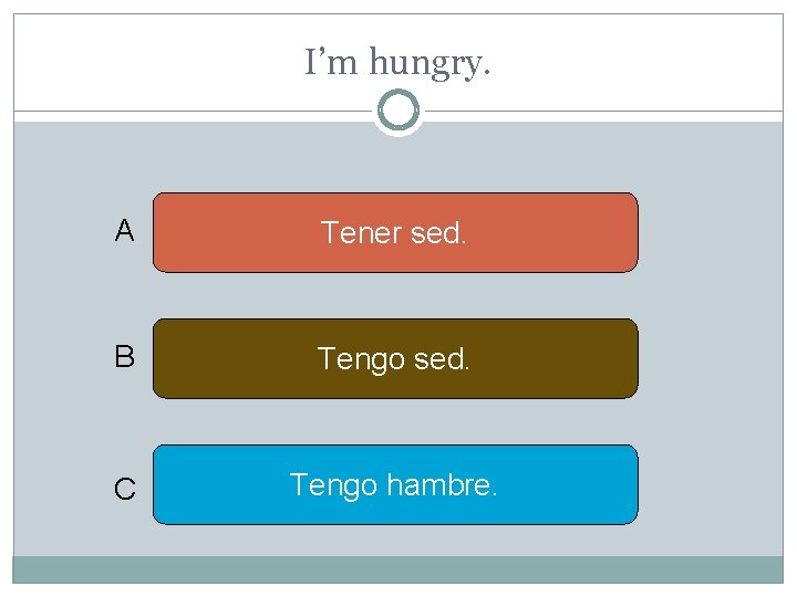I’m hungry. A Tener sed. B Tengo sed. C Tengo hambre. 