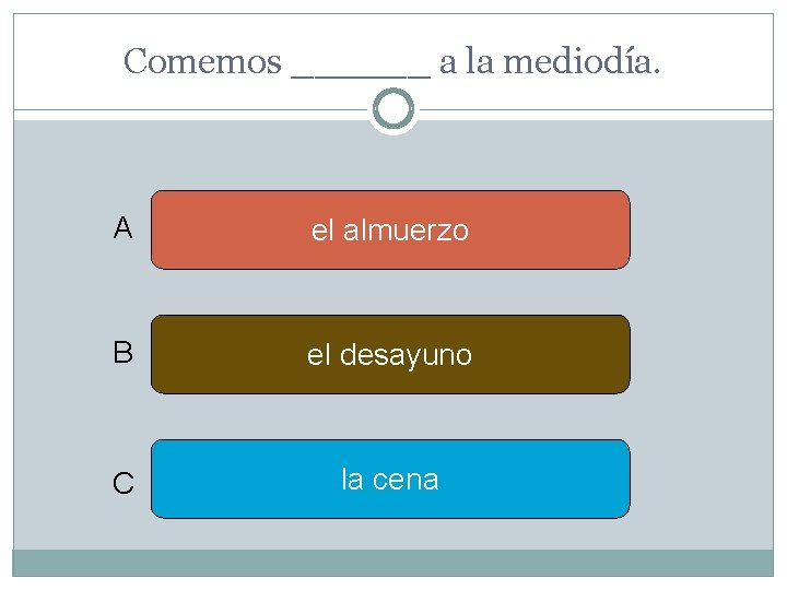 Comemos ______ a la mediodía. A el almuerzo B el desayuno C la cena