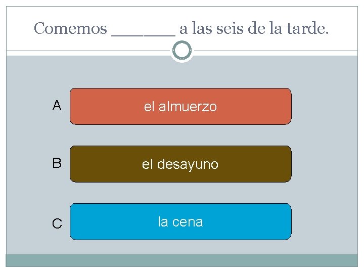 Comemos ______ a las seis de la tarde. A el almuerzo B el desayuno