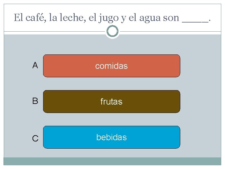 El café, la leche, el jugo y el agua son ____. A comidas B