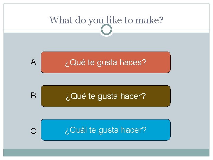 What do you like to make? A ¿Qué te gusta haces? B ¿Qué te