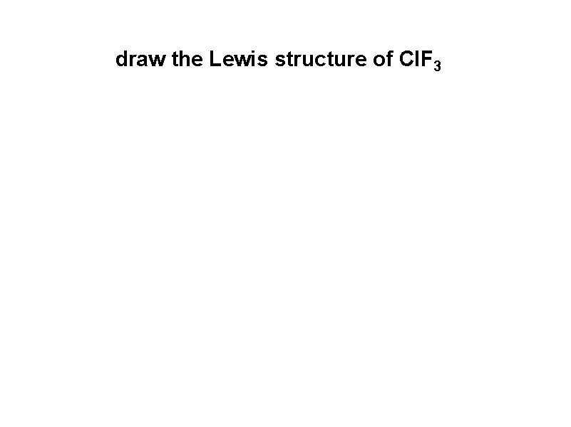draw the Lewis structure of Cl. F 3 